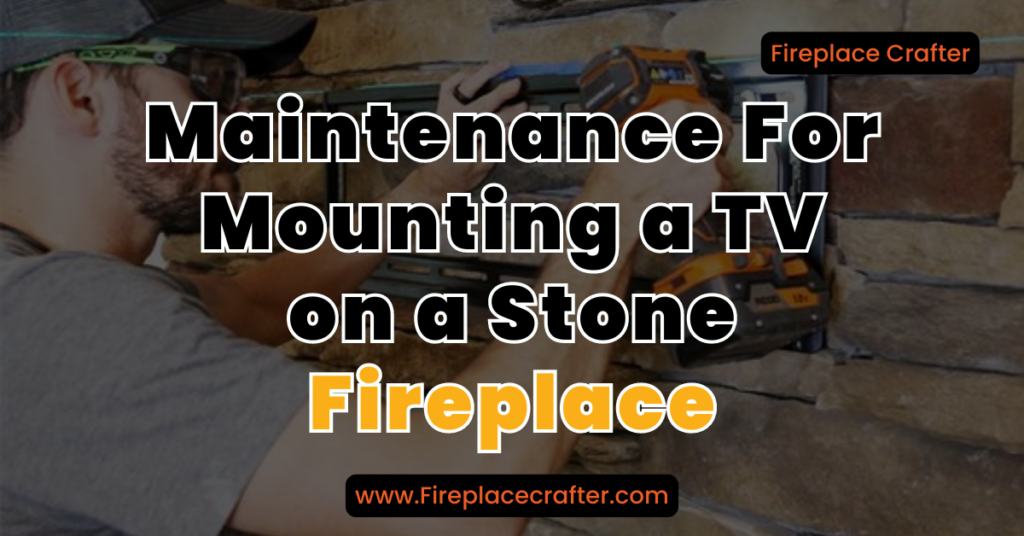 Maintenance For Mounting a TV on a Stone Fireplace